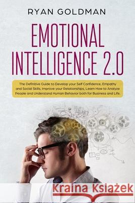 Emotional Intelligence 2.0: The Definitive Guide to Develop your Self Confidence, Empathy and Social Skills, Improve your Relationships, and Under Ryan Goldman 9781086759037