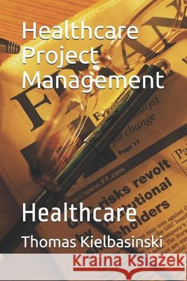 Healthcare Project Management: Healthcare Thomas Kielbasinski 9781086768251 Independently Published