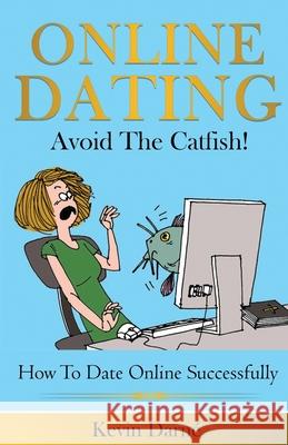 Online Dating Avoid The Catfish!: How To Date Online Successfully Kevin Darne 9781086788655 Independently Published