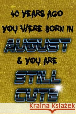 40 Years Ago You Were Born in AUGUST & You Are Still Cute Birthday Geek 9781086794472 Independently Published