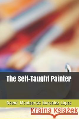 The Self-Taught Painter Noemi Montserrat Gonzale 9781086817799 Independently Published