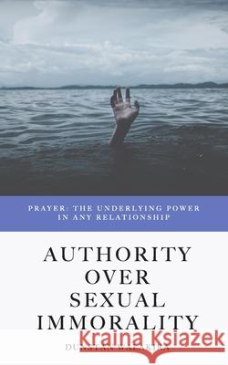 Authority Over Sexual Immorality: Prayer: The Underlying Power in Any Relationship Dunstan Walakira 9781086843507