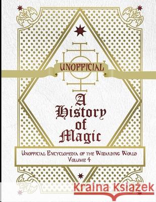 Unofficial History of Magic: Unofficial Encyclopedia of the Wizarding World - Volume 4 James a. C. Muggleton 9781086850178 Independently Published