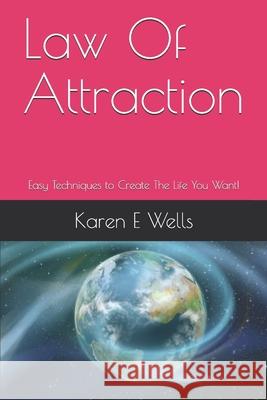 Law Of Attraction: Easy Techniques to Create The Life You Want! Karen E. Wells 9781086890310