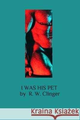 I Was His Pet R. W. Clinger 9781086895889 Independently Published