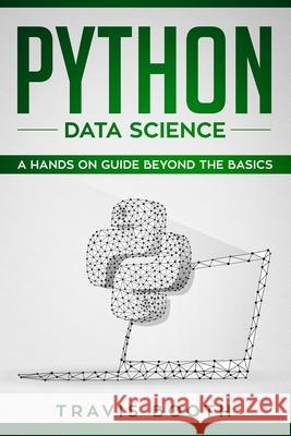 Python Data Science: A Hands-on Guide Beyond the Basics Travis Booth 9781086913217