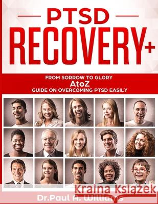 PTSD Recovery+: From Sorrow to Glory: AtoZ Guide on overcoming PTSD EASILY Paul A. Williams 9781086916652 Independently Published