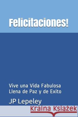 Felicitaciones!: Vive una Vida Fabulosa Llena de Paz y de Exito Jp Lepeley 9781086945577 Independently Published