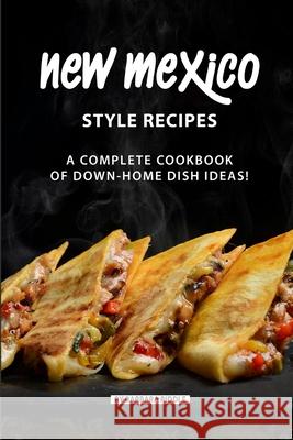 New Mexico Style Recipes: A Complete Cookbook of Down-Home Dish Ideas! Barbara Riddle 9781086950335 Independently Published