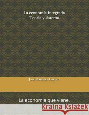 Economía integrada: Teoría y sistema. La economía que viene. Martinez Cuervo, Jose 9781086991840 Independently Published