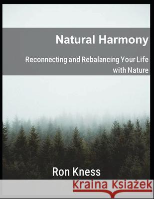 Natural Harmony: Reconnecting and Rebalancing Your Life with Nature Ron Kness 9781087016788 Independently Published