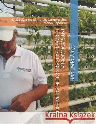 Introducion a Comercializacion de Acuaponia: Desaroyando Sistemas Comerciales (Edicion Espanol) Spencer, Gary 9781087051789