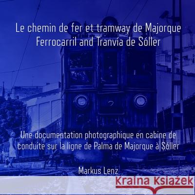 Le chemin de fer et tramway de Majorque: Ferrocarril et Tranv?a de S?ller: Une documentation photographique en cabine de conduite sur la ligne de Palm Markus Lenz 9781087070698 Independently Published