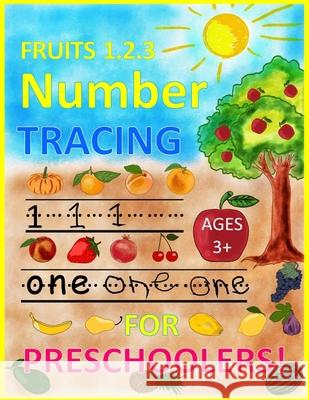 FRUITS 1.2.3 Number TRACING AGES 3+ FOR PRESCHOOLERS!: Trace Numbers Practice Workbook for Pre K, Kindergarten and Kids Ages 3-5 (Math Activity Book) Mohamed Fouad Mimoune 9781087086774