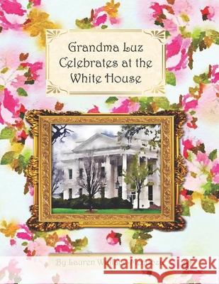 Grandma Luz Celebrates at the White House Lauren Wallace-Mendoza 9781087092010 Independently Published