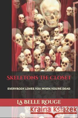 Skeletons In The Closet: Everybody Loves You When You're Dead La Belle Rouge 9781087104096 Independently Published