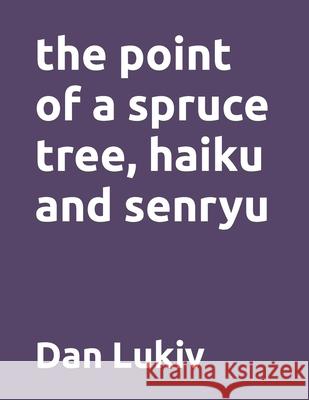 The point of a spruce tree, haiku and senryu Dan Lukiv 9781087114361 Independently Published