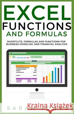 Excel Functions and Formulas: Shortcuts, Formulas and Functions for Business Modeling and Financial Analysis Sarah Jones 9781087119236 Independently Published