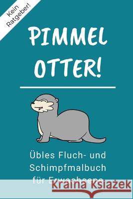 Kein Ratgeber! Pimmel Otter! Übles Fluch- Und Schimpfmalbuch Für Erwachsene: A5 freches Schimpfwörter Malbuch für Erwachsene Cooles Buero Geschenk für Malbuch, Schimpfen 9781087127125