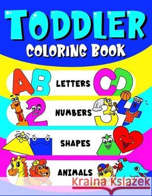 Toddler Coloring Book Letters, Numbers, Shapes & Animals: Preschoolers Learning Activity Workbook Fun Coloring Book Toddlers Kids Ages 3+ (ABCs & 123) Poppy, Molly 9781087145259 Independently Published