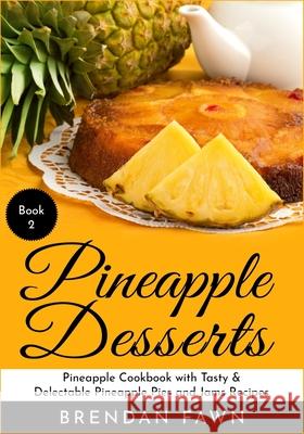 Pineapple Desserts: Pineapple Cookbook with Tasty & Delectable Pineapple Pies and Jams Recipes Brendan Fawn 9781087157245