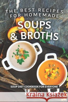 The Best Recipes for Homemade Soups and Broths: Soup Diet Cookbook for Everyone Allie Allen 9781087163376 Independently Published
