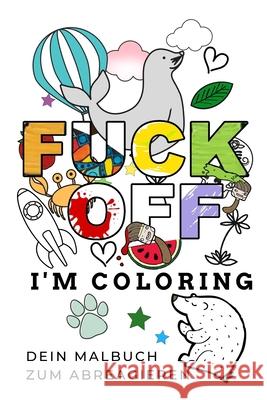 Fuck Off I'm Coloring Dein Malbuch Zum Abreagieren: A5 freches Schimpfwörter Malbuch für Erwachsene Cooles Buero Geschenk für Kollegen Humor Fiese Aus Malbuch, Erwachsenen 9781087210025