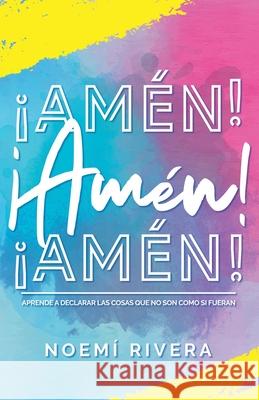 ¡Amén! ¡Amén! ¡Amén!: Aprende a declarar las cosas que no son como si fueran Rivera, Noemi 9781087219943