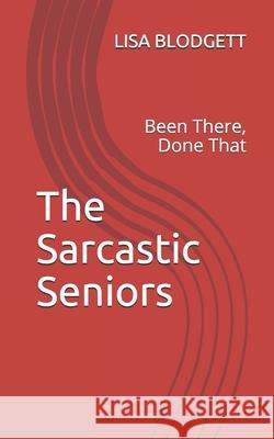 The Sarcastic Seniors: Been There, Done That Lisa M. Blodgett 9781087239842 Independently Published