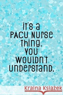 It's A PACU Nurse Thing You Wouldn't Understand: Funny Nursing Theme Notebook - Includes: Quotes From My Patients and Coloring Section - Graduation An Julia L. Destephen 9781087242149 Independently Published