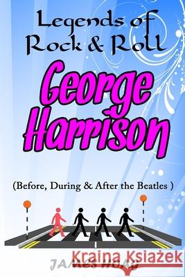 Legends of Rock & Roll - George Harrison (Before, During & After the Beatles) James Hoag 9781087250427