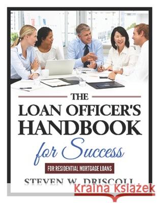 The Loan Officer's Handbook for Success: Updated and Revised for 2019 Steven Driscoll 9781087254432 Independently Published