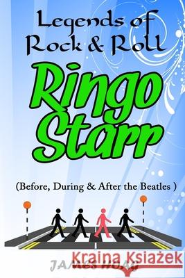 Legends of Rock & Roll - Ringo Starr (Before, During & After the Beatles) James Hoag 9781087257082