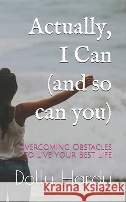 Actually, I Can (and so can you): Overcoming Obstacles to Live Your Best Life Dolly Hardy 9781087259963 Independently Published