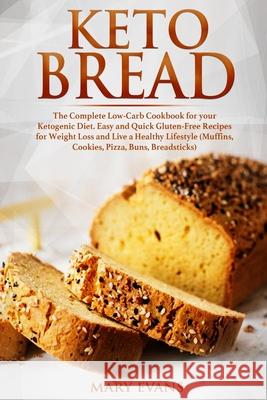 Keto Bread: The Complete Low-Carb Cookbook for your Ketogenic Diet. Easy and Quick Gluten-Free Recipes for Weight Loss and Live a Mary Evans 9781087260969