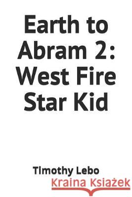 Earth to Abram 2: West Fire Star Kid Timothy Lebo 9781087263199 Independently Published
