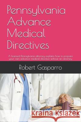 Pennsylvania Advance Medical Directives: A licensed Pennsylvania attorney explains how to prepare your own advance medical directive without an attorn Robert P. Gasparr 9781087266220 Independently Published