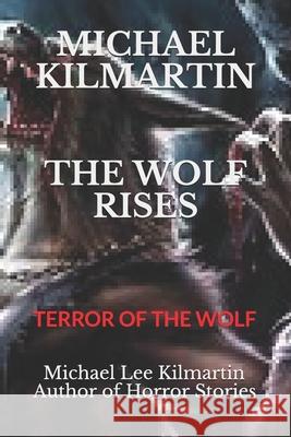 Michael Kilmartin the Wolf Rises: Terror of the Wolf Michael Lee Kilmartin 9781087270371 Independently Published