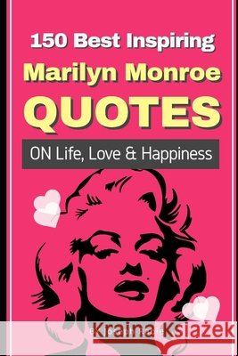 150 Best Inspiring Marilyn Monroe Quotes On Life, Love & Happiness Joseph Rabie 9781087296029
