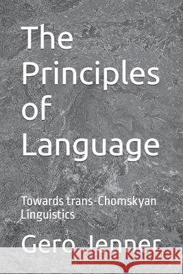 The Principles of Language: Towards trans-Chomskyan Linguistics Gero Jenner 9781087335278