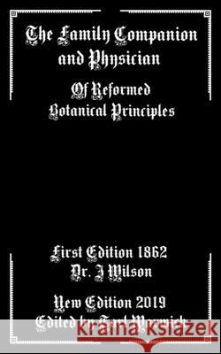 The Family Companion and Physician: Of Reformed Botanical Principles Tarl Warwick J. Wilson 9781087367408