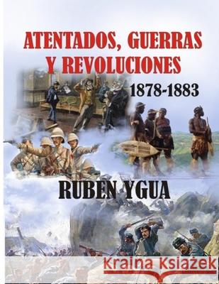 Atentados, Guerras Y Revoluciones: 1878- 1883 Ruben Ygua 9781087372945 Independently Published