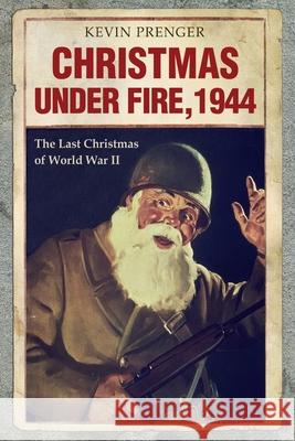 Christmas under Fire, 1944: The Last Christmas of World War II Arnold Palthe Kevin Prenger 9781087410616