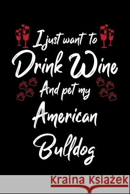 I Just Wanna Drink Wine And Pet My American Bulldog Hopeful Designs 9781087433035