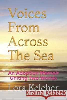Voices From Across The Sea: An Adoption Memoir Uniting Two Worlds Lora V. Keleher 9781087433479