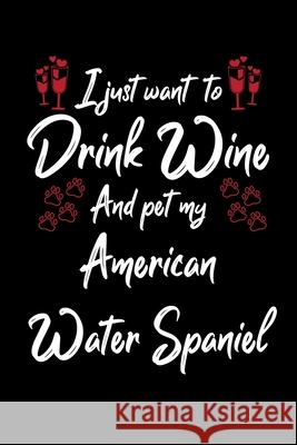 I Just Wanna Drink Wine And Pet My American Water Spaniel Hopeful Designs 9781087434223 Independently Published