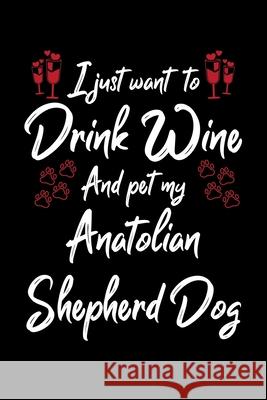 I Just Wanna Drink Wine And Pet My Anatolian Shepherd Hopeful Designs 9781087434308 Independently Published