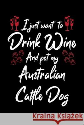 I Just Wanna Drink Wine And Pet My Australian Cattle Hopeful Designs 9781087434445 Independently Published