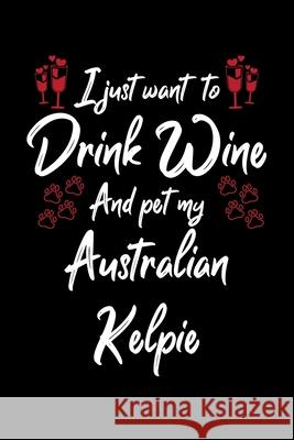 I Just Wanna Drink Wine And Pet My Australian Kelpie Hopeful Designs 9781087434520 Independently Published