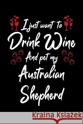 I Just Wanna Drink Wine And Pet My Australian Shepherd Hopeful Designs 9781087434568 Independently Published